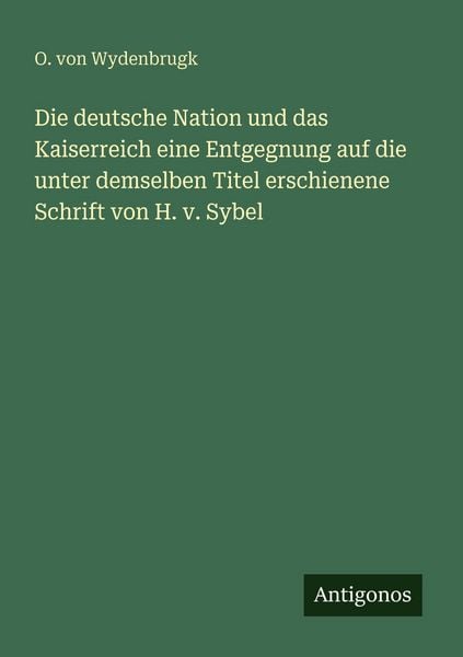 Produktbild: Die deutsche Nation und das Kaiserreich eine Entgegnung auf die unter demselben Titel erschienene Schrift von H. v. Sybel
