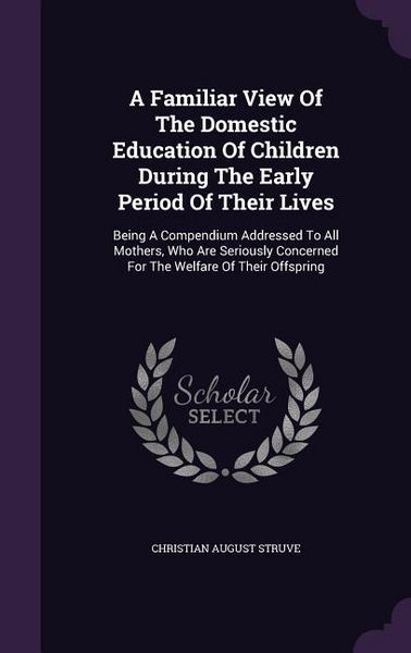 Produktbild: A Familiar View Of The Domestic Education Of Children During The Early Period Of Their Lives: Being A Compendium Addressed To All Mothers, Who Are Ser