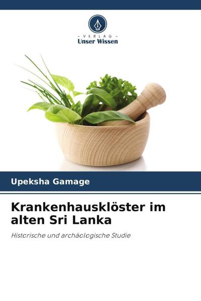 Krankenhausklöster im alten Sri Lanka, Taschenbuch von Upeksha Gamage, Verlag Unser Wissen, 9786205701294