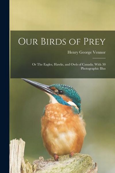 Produktbild: Our Birds of Prey; or The Eagles, Hawks, and Owls of Canada. With 30 Photographic Illus
