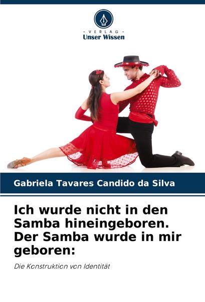 Ich wurde nicht in den Samba hineingeboren. Der Samba wurde in mir geboren:, Taschenbuch von Gabriela Tavares Candido da Silva, Verlag Unser Wissen,