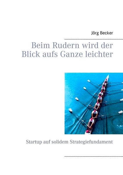 Beim Rudern wird der Blick aufs Ganze leichter, Taschenbuch von Jörg Becker, BoD – Books on Demand, 9783734787775