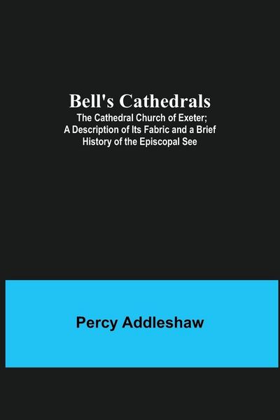 Produktbild: Bell'S Cathedrals; The Cathedral Church Of Exeter; A Description Of Its Fabric And A Brief History Of The Episcopal See