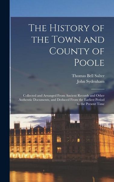 Produktbild: The History of the Town and County of Poole; Collected and Arranged From Ancient Records and Other Authentic Documents, and Deduced From the Earliest Period to the Present Time