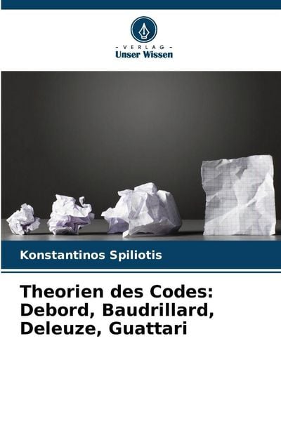 Theorien des Codes: Debord, Baudrillard, Deleuze, Guattari, Taschenbuch von Konstantinos Spiliotis, Verlag Unser Wissen, 9786209953675