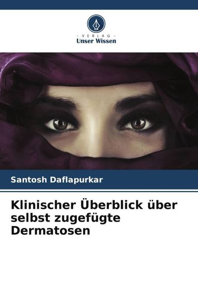 Klinischer Überblick über selbst zugefügte Dermatosen, Taschenbuch von Santosh Daflapurkar, Verlag Unser Wissen, 9786205151938