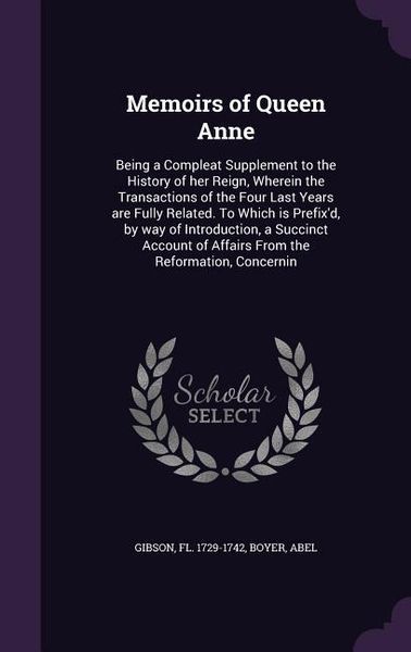 Produktbild: Memoirs of Queen Anne: Being a Compleat Supplement to the History of her Reign, Wherein the Transactions of the Four Last Years are Fully Rel