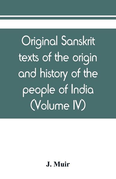 Produktbild: Original sanskrit texts of the origin and history of the people of India, their religion and institutions (Volume IV)