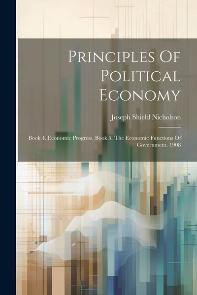Produktbild: Principles Of Political Economy: Book 4. Economic Progress. Book 5. The Economic Functions Of Government. 1908
