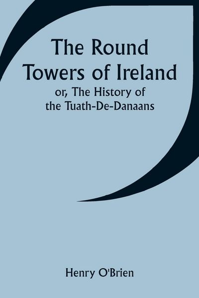 Produktbild: The Round Towers of Ireland; or, The History of the Tuath-De-Danaans