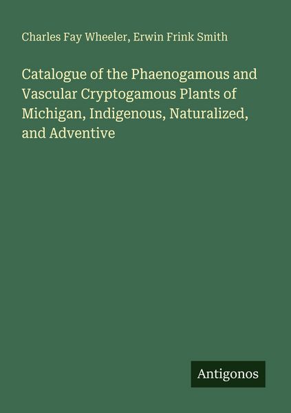 Produktbild: Catalogue of the Phaenogamous and Vascular Cryptogamous Plants of Michigan, Indigenous, Naturalized, and Adventive