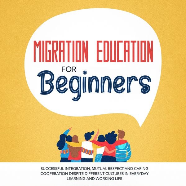 Produktbild: Migration Education for Beginners: Successful Integration, Mutual Respect and Caring Cooperation Despite Different Cultures in Everyday Learning and Working Life