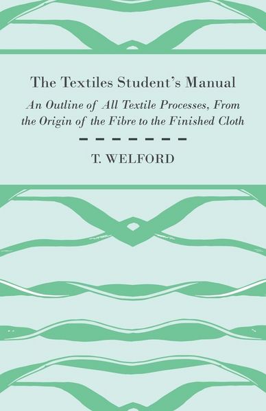 Produktbild: The Textiles Student's Manual - An Outline of All Textile Processes, From the Origin of the Fibre to the Finished Cloth