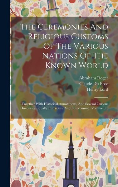 Produktbild: The Ceremonies And Religious Customs Of The Various Nations Of The Known World: Together With Historical Annotations, And Several Curious Discourses E