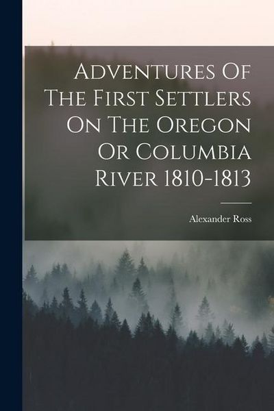 Produktbild: Adventures Of The First Settlers On The Oregon Or Columbia River 1810-1813