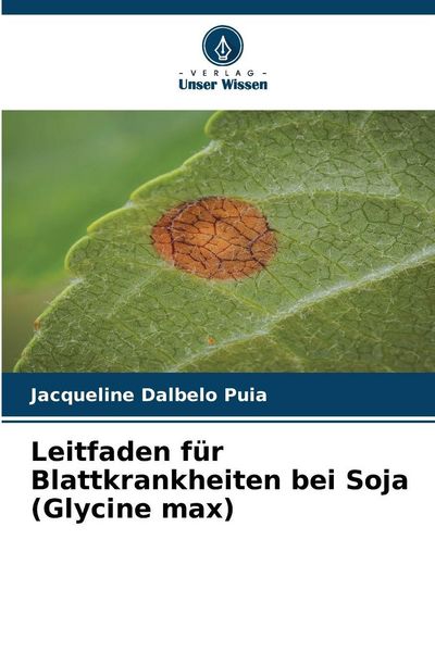 Leitfaden für Blattkrankheiten bei Soja (Glycine max), Taschenbuch von Jacqueline Dalbelo Puia, Verlag Unser Wissen, 9786209976278
