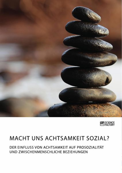 Produktbild: Macht uns Achtsamkeit sozial? Der Einfluss von Achtsamkeit auf Prosozialit&auml;t und zwischenmenschliche Beziehungen