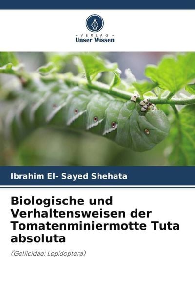 Biologische und Verhaltensweisen der Tomatenminiermotte Tuta absoluta, Taschenbuch von Ibrahim El-Sayed Shehata, Verlag Unser Wissen, 9786205092767