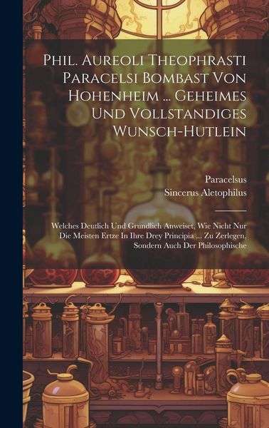 Produktbild: Phil. Aureoli Theophrasti Paracelsi Bombast Von Hohenheim ... Geheimes Und Vollstandiges Wunsch-hutlein