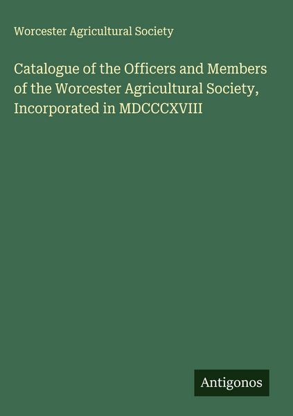 Produktbild: Catalogue of the Officers and Members of the Worcester Agricultural Society, Incorporated in MDCCCXVIII