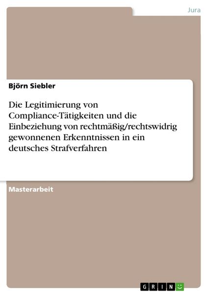 Die Legitimierung von Compliance-Tätigkeiten und die Einbeziehung von rechtmäßig/rechtswidrig gewonnenen Erkenntnissen in ein deutsches
