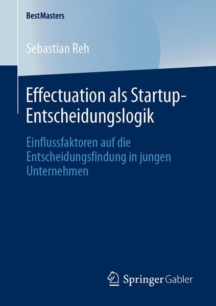Effectuation als Startup-Entscheidungslogik, Taschenbuch von Sebastian Reh, Springer Fachmedien Wiesbaden GmbH, 9783658291846