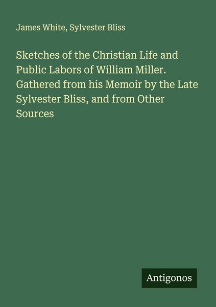 Produktbild: Sketches of the Christian Life and Public Labors of William Miller. Gathered from his Memoir by the Late Sylvester Bliss, and from Other Sources