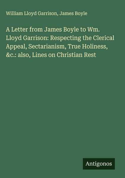 Produktbild: A Letter from James Boyle to Wm. Lloyd Garrison: Respecting the Clerical Appeal, Sectarianism, True Holiness, &c.: also, Lines on Christian Rest
