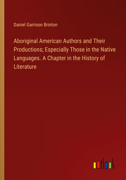 Produktbild: Aboriginal American Authors and Their Productions; Especially Those in the Native Languages. A Chapter in the History of Literature