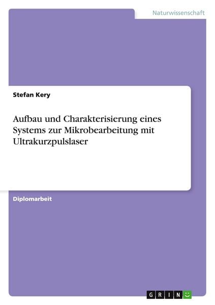 Aufbau und Charakterisierung eines Systems zur Mikrobearbeitung mit Ultrakurzpulslaser, Taschenbuch von Stefan Kery, GRIN, 9783640224012