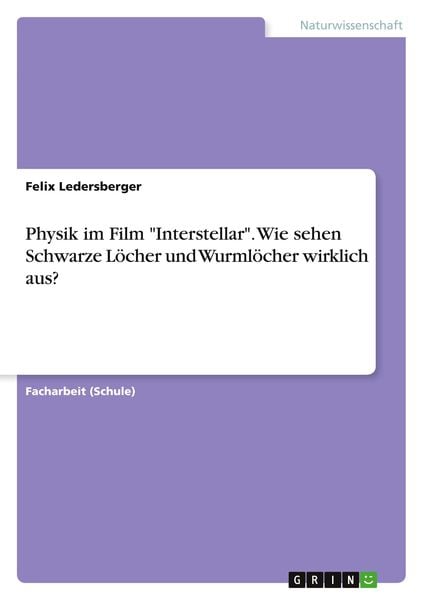Physik im Film 'Interstellar'. Wie sehen Schwarze Löcher und Wurmlöcher wirklich aus?, Taschenbuch von Felix Ledersberger, GRIN, 9783668941588