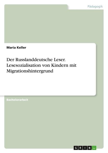 Der Russlanddeutsche Leser. Lesesozialisation von Kindern mit Migrationshintergrund, Taschenbuch von Maria Keller, GRIN, 978-3-346-19002-4