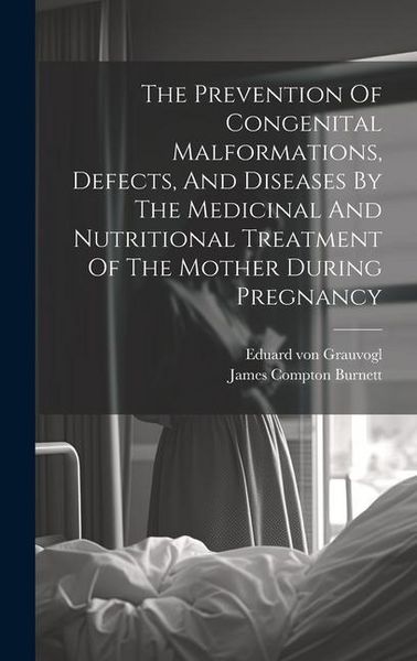 Produktbild: The Prevention Of Congenital Malformations, Defects, And Diseases By The Medicinal And Nutritional Treatment Of The Mother During Pregnancy
