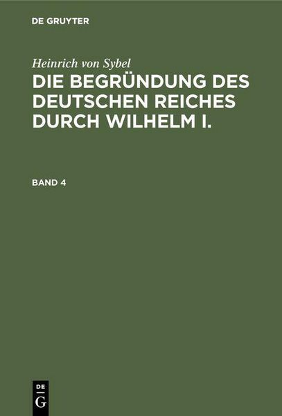 Produktbild: Heinrich von Sybel: Die Begr&uuml;ndung des Deutschen Reiches durch Wilhelm I.. Band 4