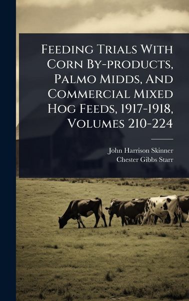 Produktbild: Feeding Trials With Corn By-products, Palmo Midds, And Commercial Mixed Hog Feeds, 1917-1918, Volumes 210-224