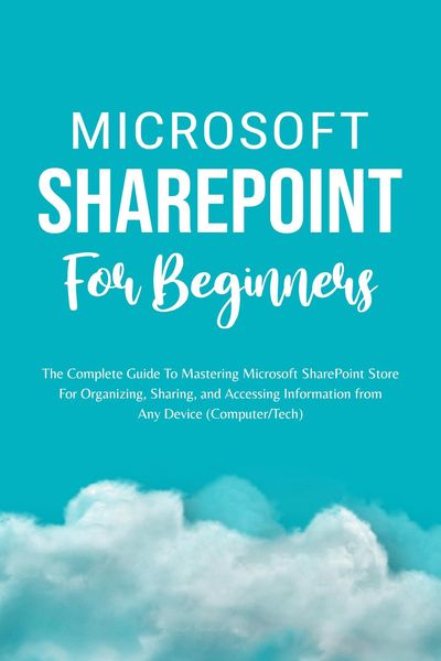 Produktbild: Microsoft SharePoint For Beginners: The Complete Guide To Mastering Microsoft SharePoint Store For Organizing, Sharing, and Accessing Information From