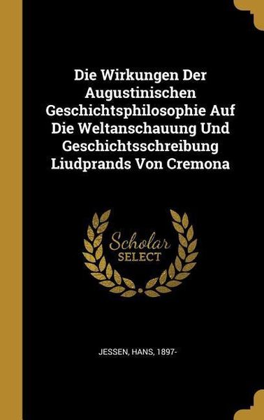 Produktbild: Die Wirkungen Der Augustinischen Geschichtsphilosophie Auf Die Weltanschauung Und Geschichtsschreibung Liudprands Von Cremona