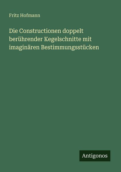 Produktbild: Die Constructionen doppelt ber&uuml;hrender Kegelschnitte mit imagin&auml;ren Bestimmungsst&uuml;cken
