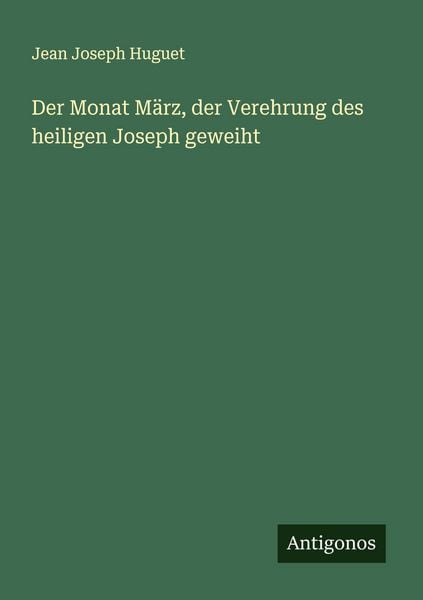 Der Monat März, der Verehrung des heiligen Joseph geweiht, Taschenbuch von Jean Joseph Huguet, Antigonos Verlag, 9783386144926
