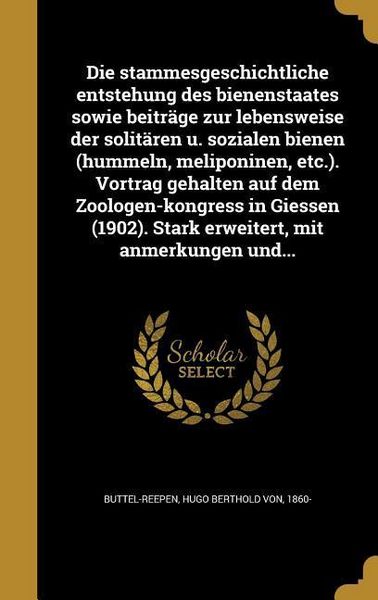 Produktbild: Die stammesgeschichtliche entstehung des bienenstaates sowie beitr&auml;ge zur lebensweise der solit&auml;ren u. sozialen bienen (hummeln, meliponinen, etc.). Vortrag gehalten auf dem Zoologen-kongress in Giessen (1902). Stark erweitert, mit anmerkungen und...