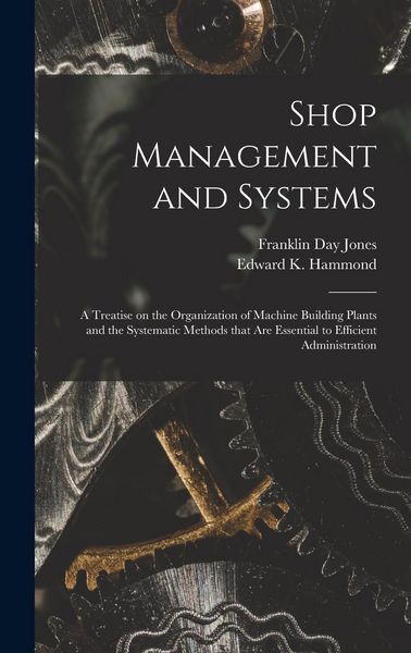 Produktbild: Shop Management and Systems; a Treatise on the Organization of Machine Building Plants and the Systematic Methods That Are Essential to Efficient Admi