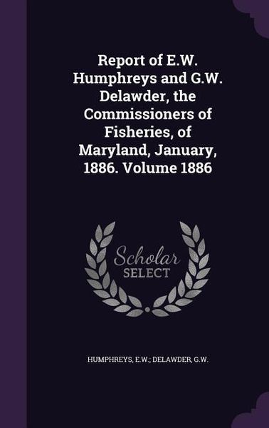 Produktbild: Report of E.W. Humphreys and G.W. Delawder, the Commissioners of Fisheries, of Maryland, January, 1886. Volume 1886