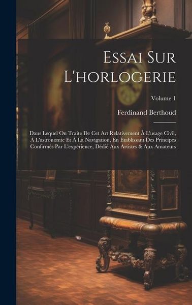 Produktbild: Essai Sur L'horlogerie: Dans Lequel On Traite De Cet Art Relativement &Agrave; L'usage Civil, &Agrave; L'astronomie Et &Agrave; La Navigation, En &Eacute;tablissant Des P