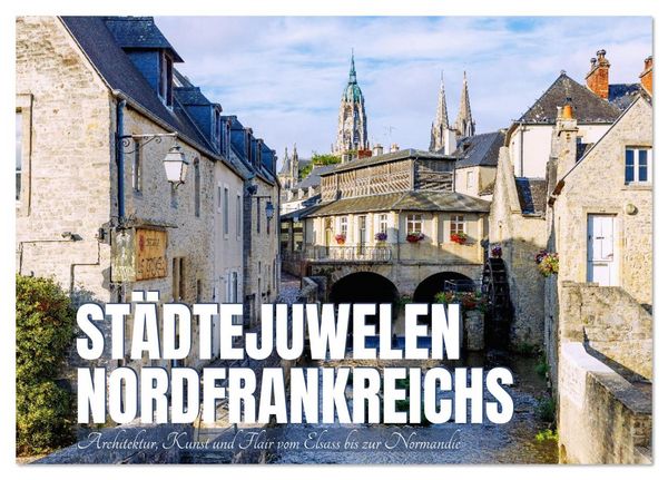Produktbild: St&auml;dtejuwelen Nordfrankreichs. Architektur, Kunst und Flair vom Elsass zur Normandie (Tischkalender 2026 DIN A5 quer), CALVENDO Monatskalender