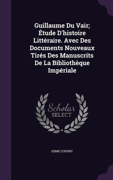 Produktbild: Guillaume Du Vair; &Eacute;tude D'histoire Litt&eacute;raire. Avec Des Documents Nouveaux Tir&eacute;s Des Manuscrits De La Biblioth&egrave;que Imp&eacute;riale