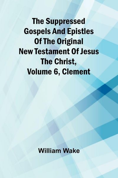 Produktbild: The suppressed Gospels and Epistles of the original New Testament of Jesus the Christ, Volume 6, Clement