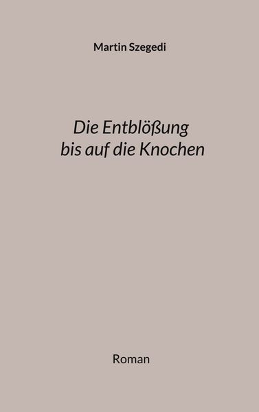 Die Entblößung bis auf die Knochen, Taschenbuch von Martin Szegedi, BoD – Books on Demand, 9783769313864