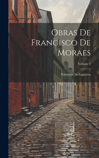 Produktbild: Obras De Francisco De Moraes: Palmeirim De Inglaterra; Volume 1