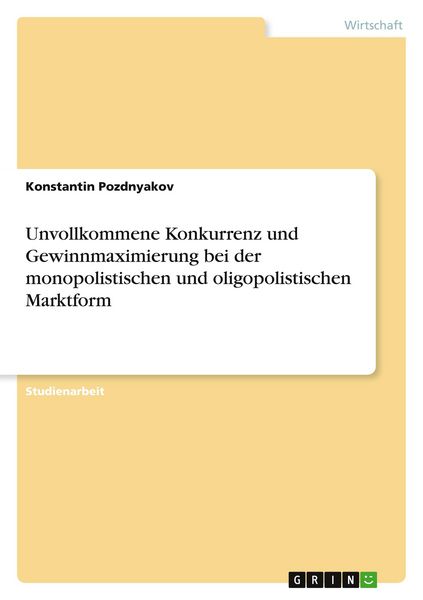 Produktbild: Unvollkommene Konkurrenz und Gewinnmaximierung bei der monopolistischen und oligopolistischen Marktform