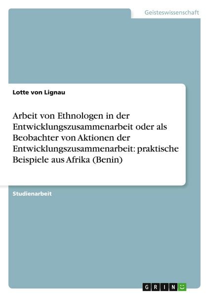 Produktbild: Arbeit von Ethnologen in der Entwicklungszusammenarbeit oder als Beobachter von Aktionen der Entwicklungszusammenarbeit: praktische Beispiele aus Afrika (Benin)